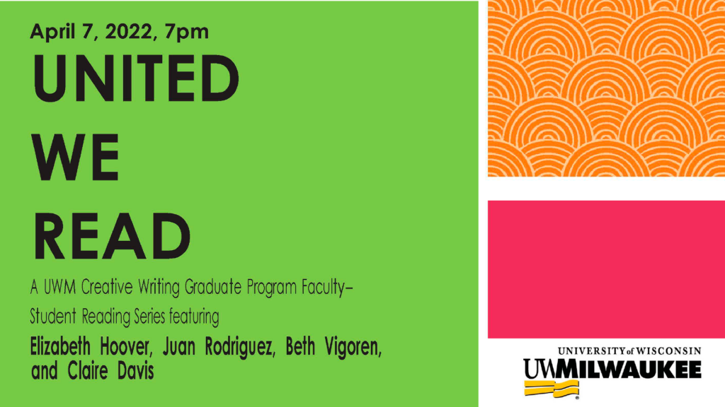 Promotional banner with green, red, and orange squares in background. Text reads "April 7, 2022, 7pm, United We Read, A UWM Creative Writing Graduate Program Faculty-Student Reading Series featuring, Elizabeth Hoover, Juan Rodriguez, Beth Vigoren, and Claire Davis", UWM logo at lower right.