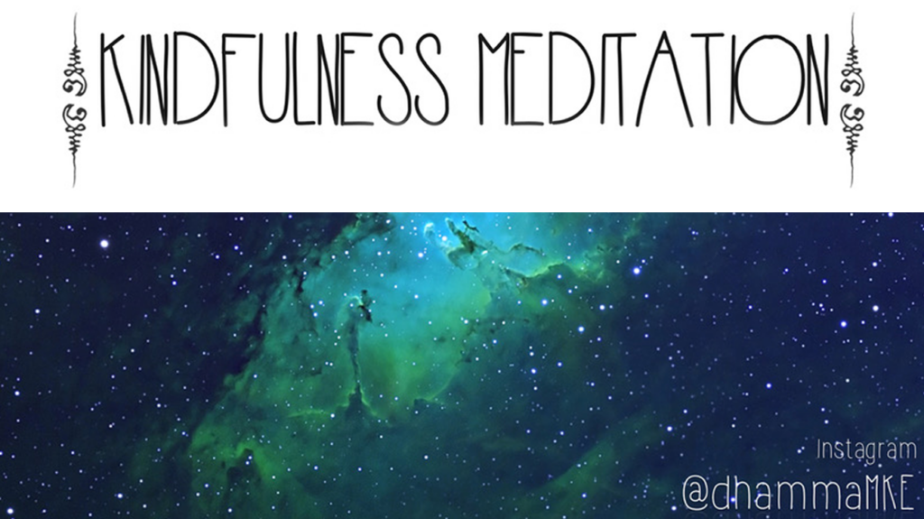 Promotional image, handwritten sans-serif all caps text that reads "Kindfulness, Meditation" dark blue and green photo of stars and galaxy, black outline rectangle, and background of white, dark blue and green. White handwritten sans-serif text in lower right corner that reads "Instagram @dhammaMKE"
