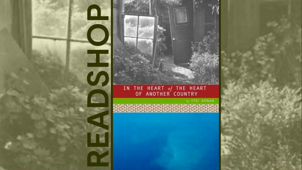 Promotional banner with cover of In the Heart of the Heart of Another Country by Etel Adnan in the center, an extreme close up of cover detail in the background, "Readshop" running vertically in the center of the image in dark green all caps bold sans-serif font.