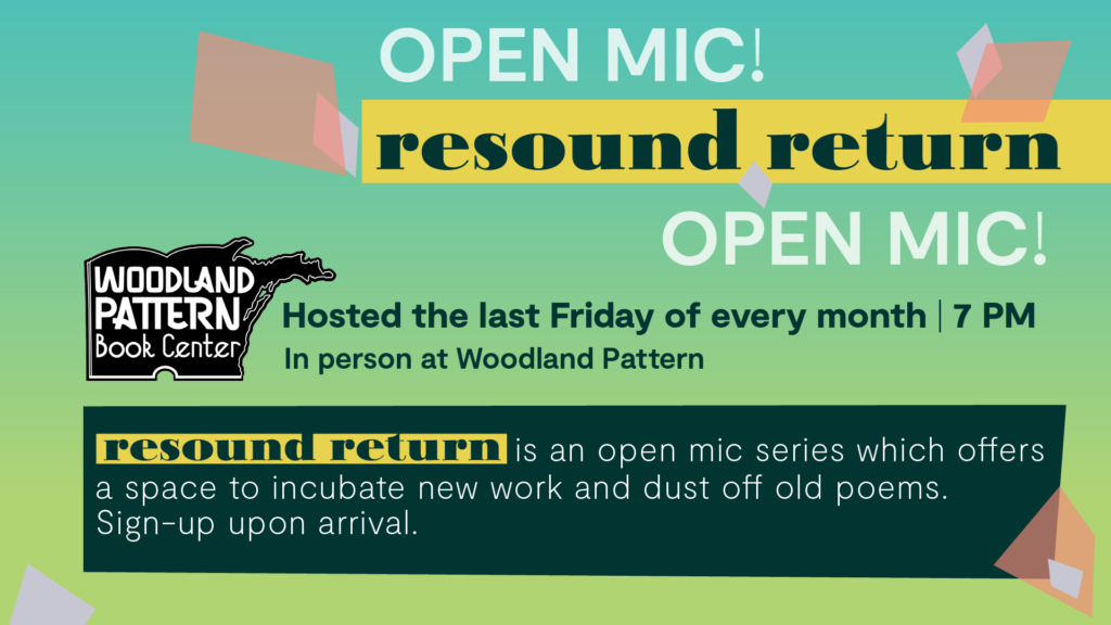 Promotional image, background is bright blue fading into green, diamond shapes of light grey and pink-orange float around text, dark green-blue and yellow rectangle accents. Light grey, and dark green text that reads "Open Mic resound return" at the top, in the middle "Hosted the last Friday of every month | 7 PM, In person at Woodland Pattern" and at the bottom "resound return is an open mic series that offers a place to incubate new work and dust off old poems. Sign-up upon arrival"