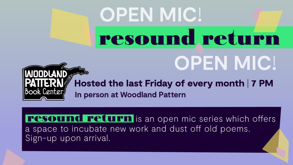 Promotional image, background is grey fading into lavender, diamond shapes of light pink and yellow float around text, dark green-purple and bright electric green rectangle accents. Light grey, and dark purple text that reads "Open Mic resound return" at the top, in the middle "Hosted the last Friday of every month | 7 PM, In person at Woodland Pattern" and at the bottom "resound return is an open mic series that offers a place to incubate new work and dust off old poems. Sign-up upon arrival"